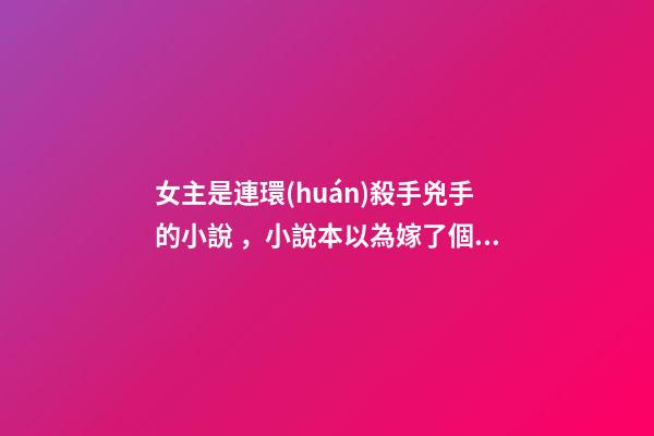 女主是連環(huán)殺手兇手的小說，小說本以為嫁了個總裁